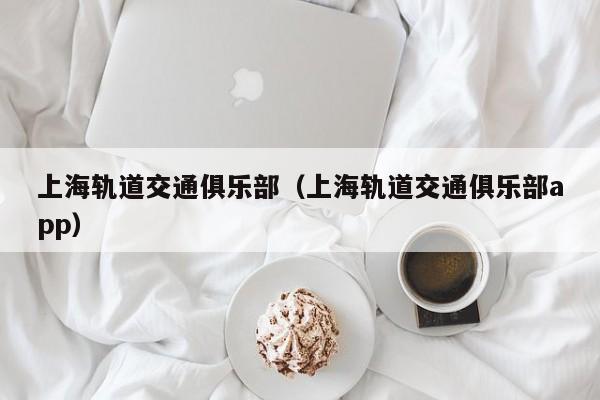 上海轨道交通俱乐部（上海轨道交通俱乐部app）