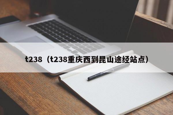 t238（t238重庆西到昆山途经站点）