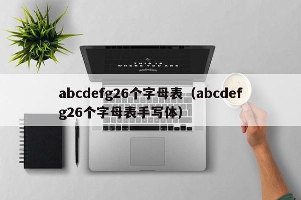 abcdefg26个字母表（abcdefg26个字母表手写体）