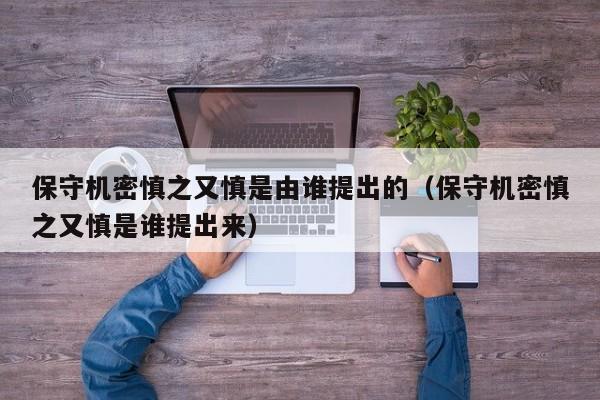 保守机密慎之又慎是由谁提出的（保守机密慎之又慎是谁提出来）