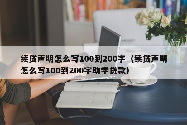 续贷声明怎么写100到200字（续贷声明怎么写100到200字助学贷款）