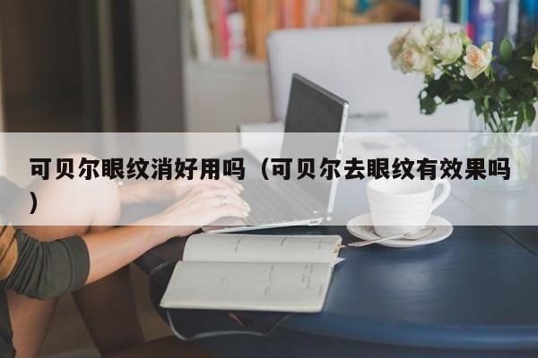 可贝尔眼纹消好用吗（可贝尔去眼纹有效果吗）