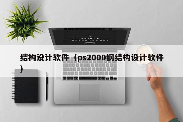 结构设计软件（ps2000钢结构设计软件）