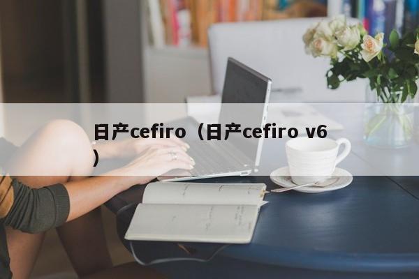 日产cefiro（日产cefiro v6）