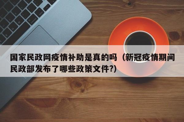 国家民政网疫情补助是真的吗（新冠疫情期间民政部发布了哪些政策文件?）