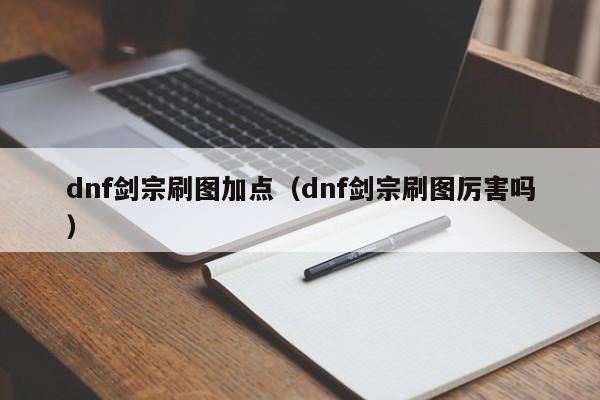 dnf剑宗刷图加点（dnf剑宗刷图厉害吗）