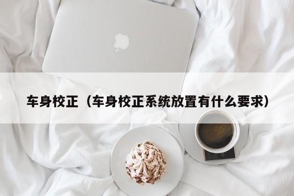 车身校正（车身校正系统放置有什么要求）