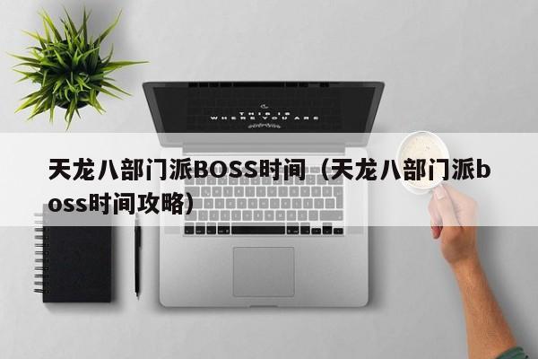 天龙八部门派BOSS时间（天龙八部门派boss时间攻略）