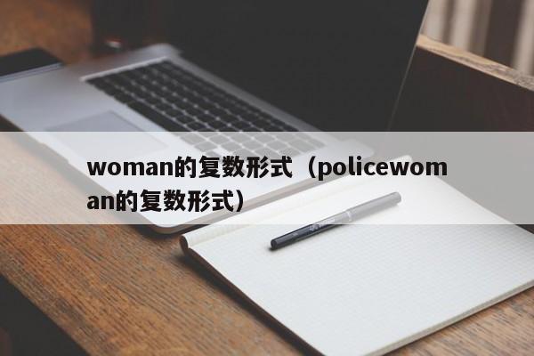 woman的复数形式（policewoman的复数形式）