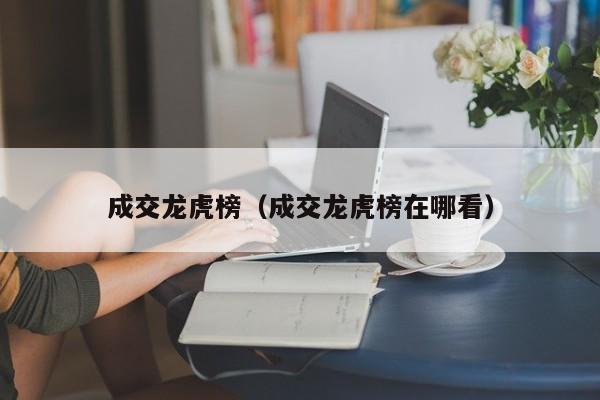 成交龙虎榜（成交龙虎榜在哪看）