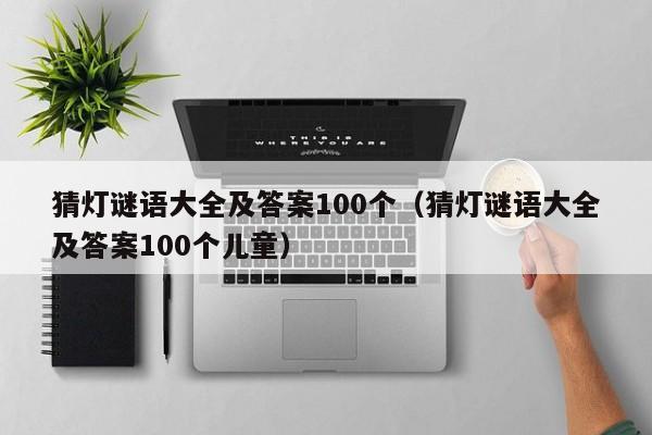 猜灯谜语大全及答案100个（猜灯谜语大全及答案100个儿童）