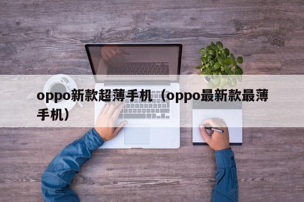 oppo新款超薄手机（oppo最新款最薄手机）