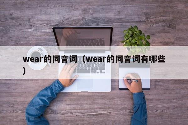 wear的同音词（wear的同音词有哪些）