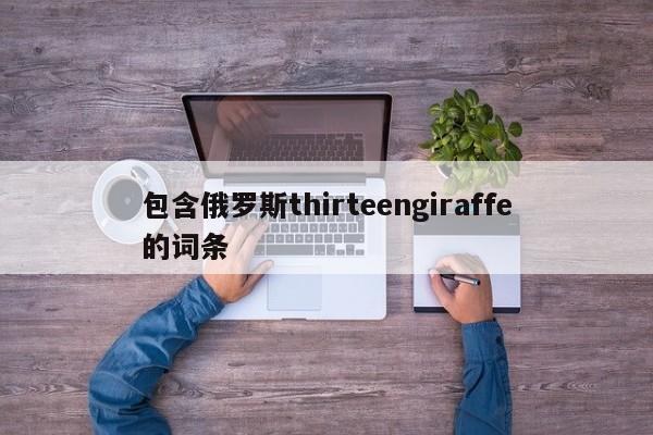 包含俄罗斯thirteengiraffe的词条