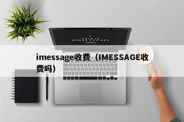 imessage收费（IMESSAGE收费吗）