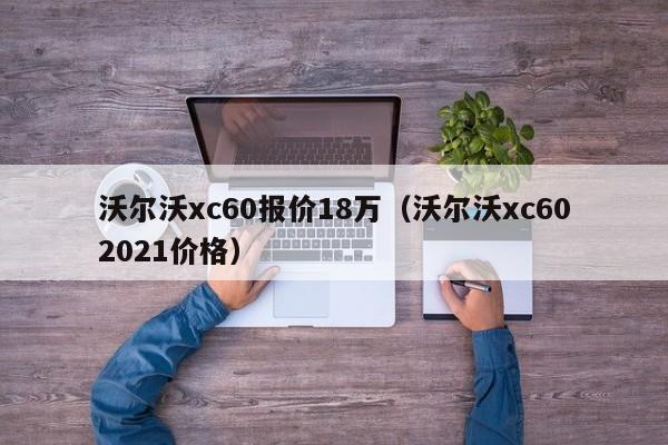 沃尔沃xc60报价18万（沃尔沃xc602021价格）