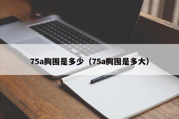 75a胸围是多少（75a胸围是多大）