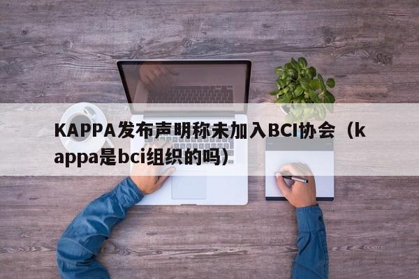 KAPPA发布声明称未加入BCI协会（kappa是bci组织的吗）