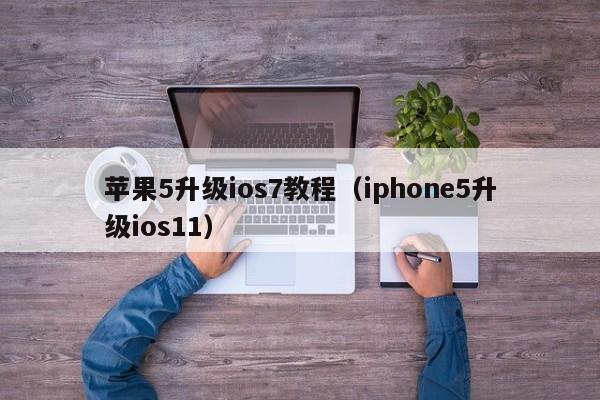 苹果5升级ios7教程（iphone5升级ios11）