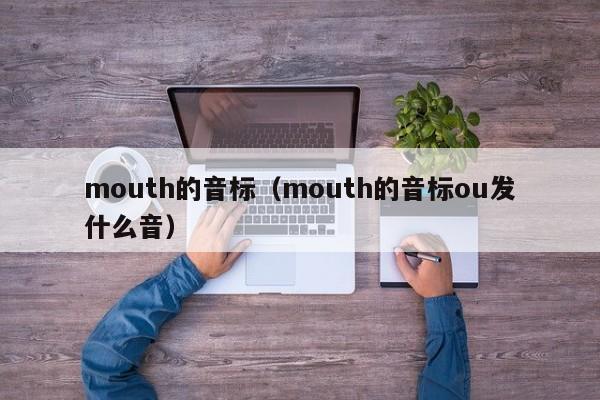 mouth的音标（mouth的音标ou发什么音）