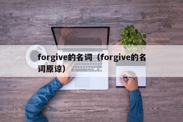 forgive的名词（forgive的名词原谅）