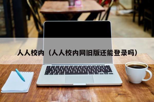 人人校内（人人校内网旧版还能登录吗）