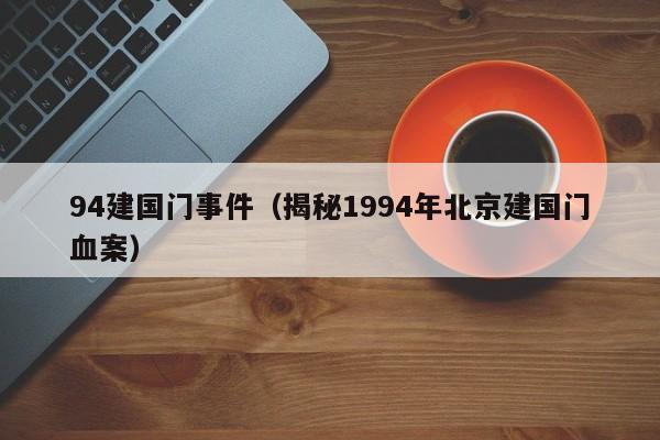 94建国门事件（揭秘1994年北京建国门血案）