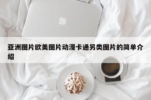 亚洲图片欧美图片动漫卡通另类图片的简单介绍