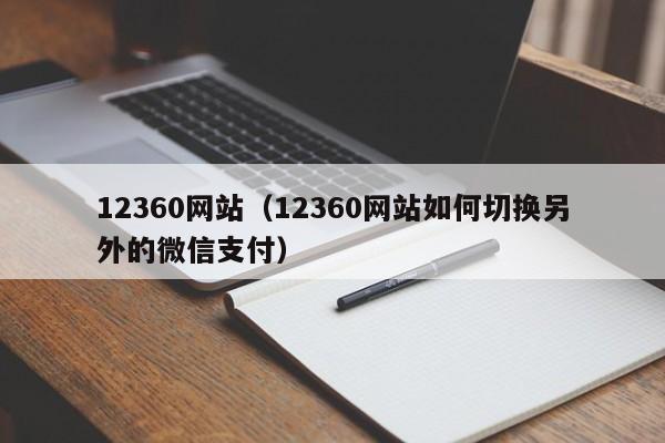 12360网站（12360网站如何切换另外的微信支付）