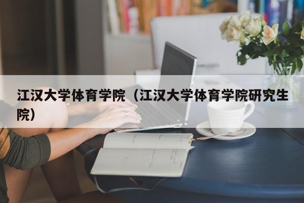 江汉大学体育学院（江汉大学体育学院研究生院）