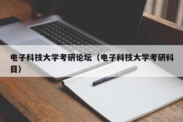 电子科技大学考研论坛（电子科技大学考研科目）