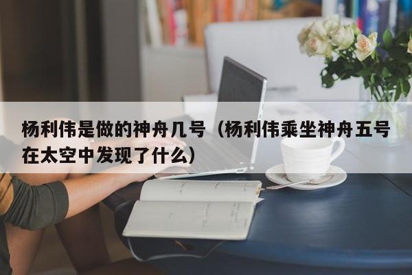 杨利伟是做的神舟几号（杨利伟乘坐神舟五号在太空中发现了什么）