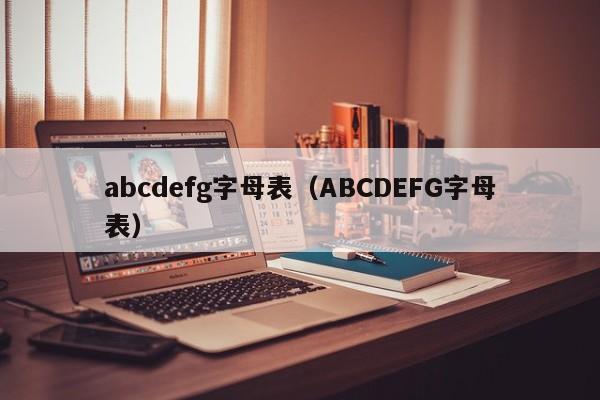 abcdefg字母表（ABCDEFG字母表）