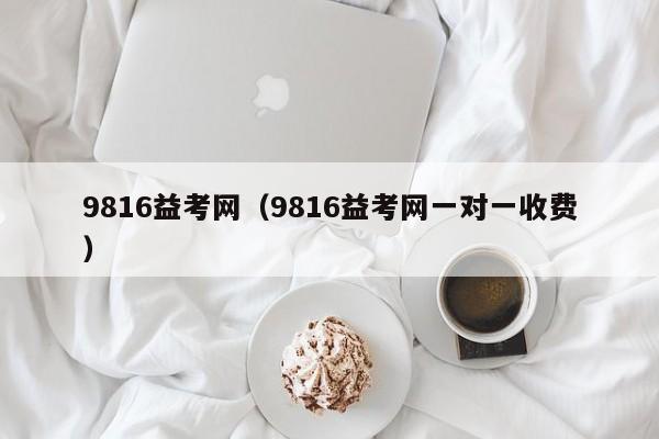 9816益考网（9816益考网一对一收费）