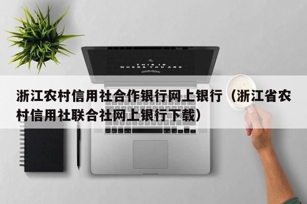 浙江农村信用社合作银行网上银行（浙江省农村信用社联合社网上银行下载）