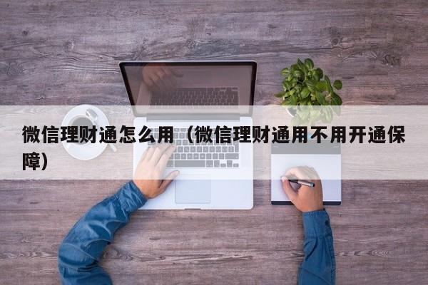 微信理财通怎么用（微信理财通用不用开通保障）