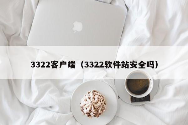 3322客户端（3322软件站安全吗）