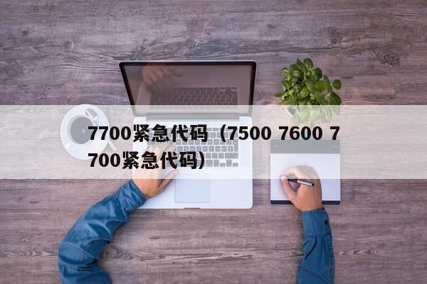 7700紧急代码（7500 7600 7700紧急代码）