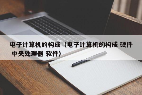 电子计算机的构成（电子计算机的构成 硬件 中央处理器 软件）