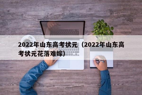 2022年山东高考状元（2022年山东高考状元花落难嫁）