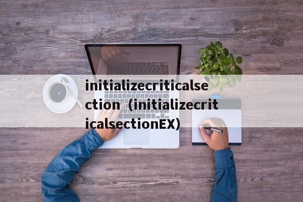 initializecriticalsection（initializecriticalsectionEX）