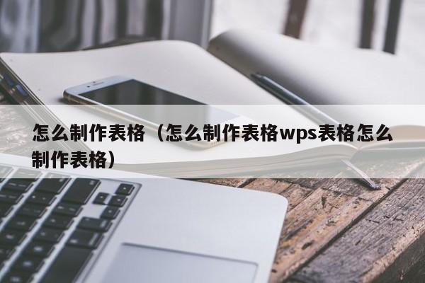 怎么制作表格（怎么制作表格wps表格怎么制作表格）