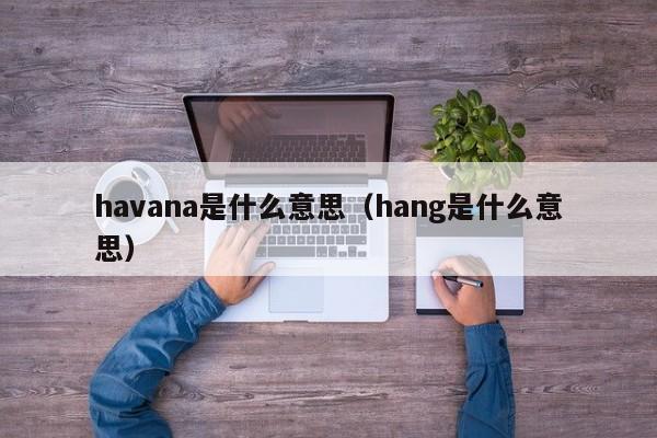 havana是什么意思（hang是什么意思）