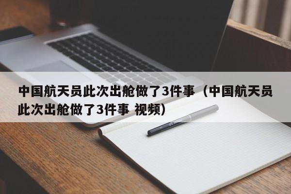 中国航天员此次出舱做了3件事（中国航天员此次出舱做了3件事 视频）