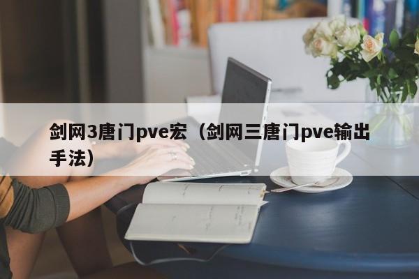 剑网3唐门pve宏（剑网三唐门pve输出手法）