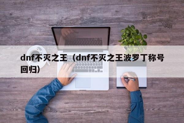 dnf不灭之王（dnf不灭之王波罗丁称号回归）