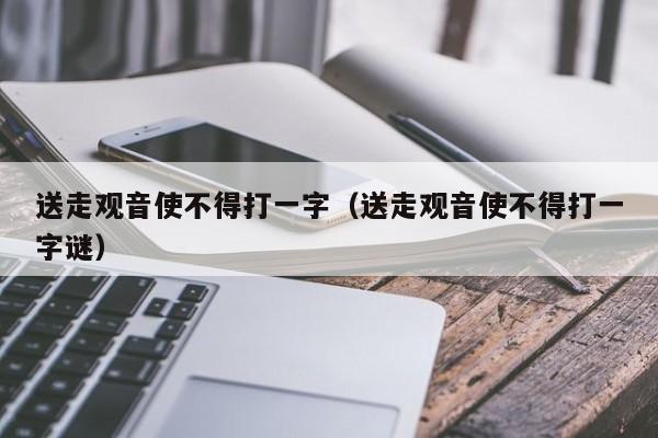 送走观音使不得打一字（送走观音使不得打一字谜）