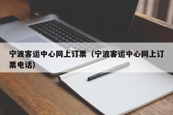 宁波客运中心网上订票（宁波客运中心网上订票电话）