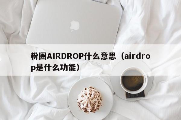 粉圈AIRDROP什么意思（airdrop是什么功能）