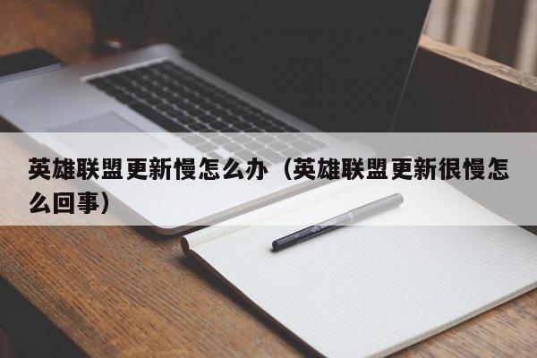 英雄联盟更新慢怎么办（英雄联盟更新很慢怎么回事）